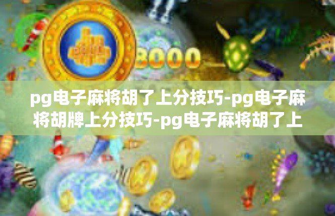 pg电子麻将胡了上分技巧-pg电子麻将胡牌上分技巧-pg电子麻将胡了上分技巧