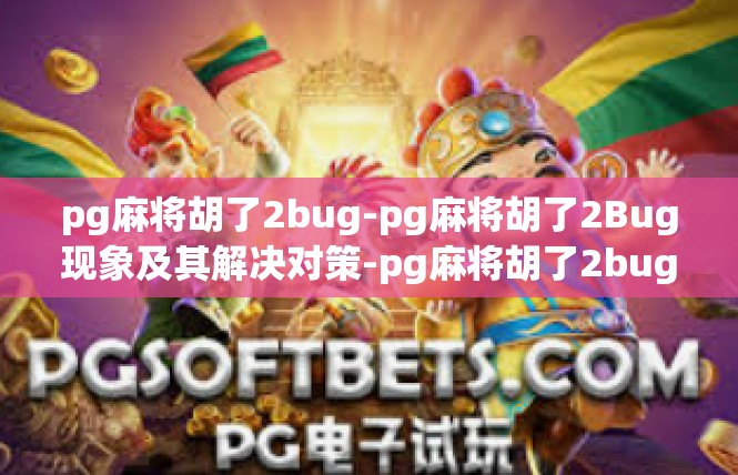 pg麻将胡了2bug-pg麻将胡了2Bug现象及其解决对策-pg麻将胡了2bug