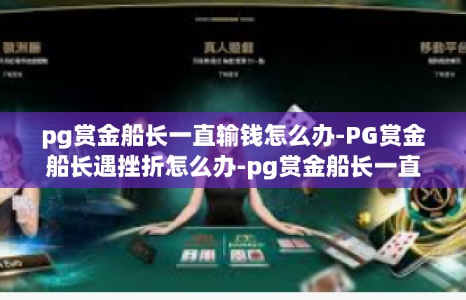 pg赏金船长一直输钱怎么办-PG赏金船长遇挫折怎么办-pg赏金船长一直输钱怎么办