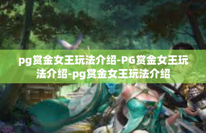 pg赏金女王玩法介绍-PG赏金女王玩法介绍-pg赏金女王玩法介绍