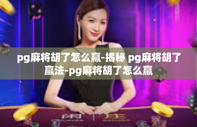 pg麻将胡了怎么赢-揭秘 pg麻将胡了赢法-pg麻将胡了怎么赢