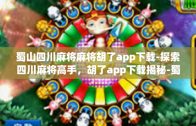蜀山四川麻将麻将胡了app下载-探索四川麻将高手，胡了app下载揭秘-蜀山四川麻将麻将胡了app下载