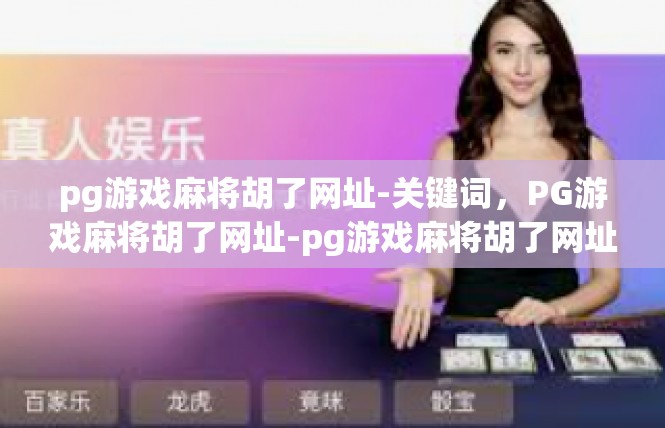pg游戏麻将胡了网址-关键词，PG游戏麻将胡了网址-pg游戏麻将胡了网址