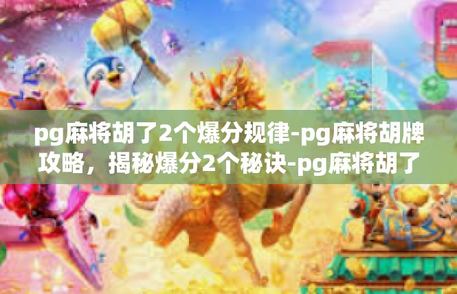 pg麻将胡了2个爆分规律-pg麻将胡牌攻略，揭秘爆分2个秘诀-pg麻将胡了2个爆分规律