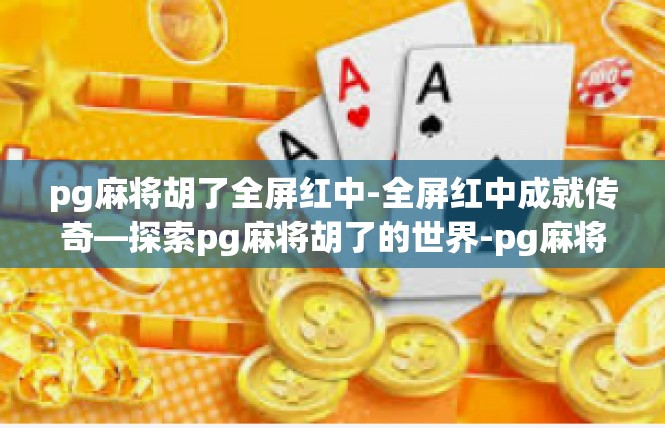 pg麻将胡了全屏红中-全屏红中成就传奇—探索pg麻将胡了的世界-pg麻将胡了全屏红中