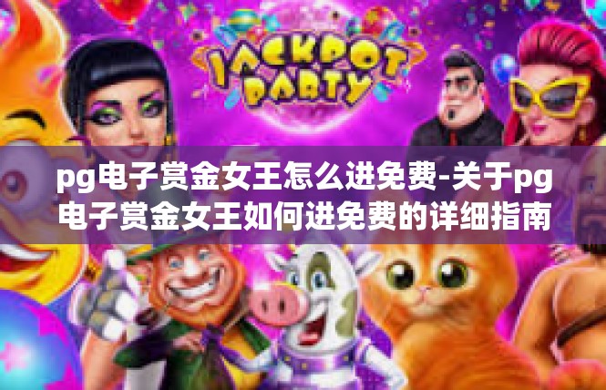 pg电子赏金女王怎么进免费-关于pg电子赏金女王如何进免费的详细指南-pg电子赏金女王怎么进免费