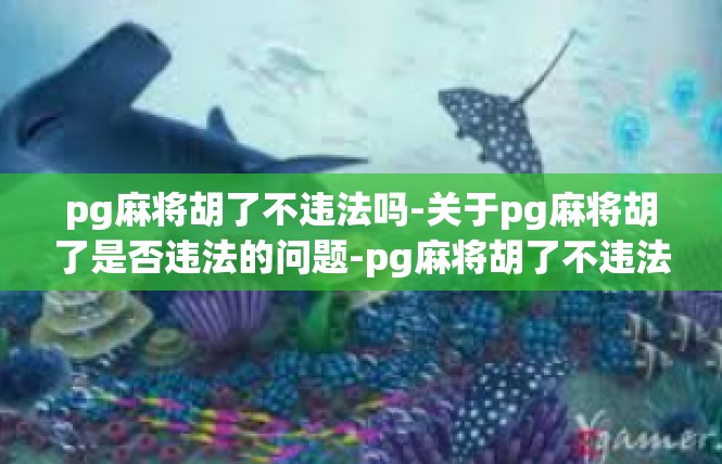 pg麻将胡了不违法吗-关于pg麻将胡了是否违法的问题-pg麻将胡了不违法吗