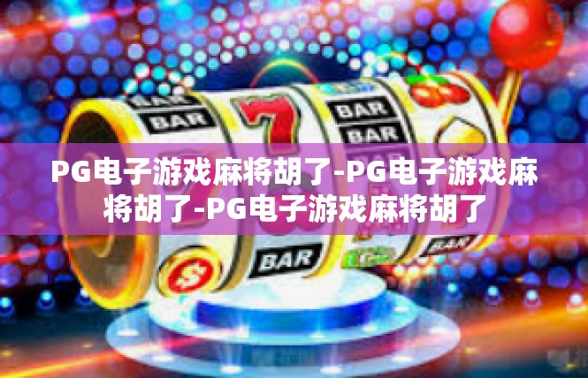 PG电子游戏麻将胡了-PG电子游戏麻将胡了-PG电子游戏麻将胡了