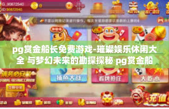 pg赏金船长免费游戏-璀璨娱乐休闲大全 与梦幻未来的勘探探秘 pg赏金船长免费游戏介绍-pg赏金船长免费游戏