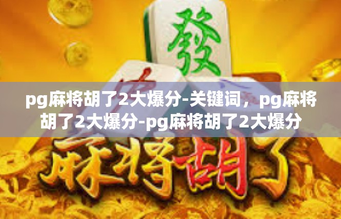 pg麻将胡了2大爆分-关键词，pg麻将胡了2大爆分-pg麻将胡了2大爆分