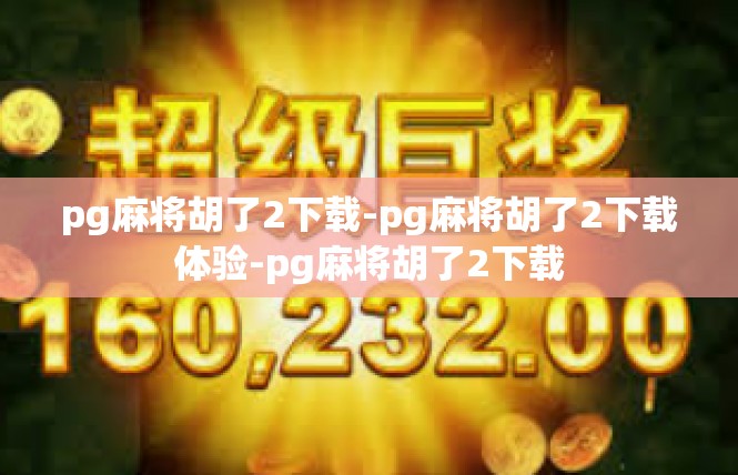 pg麻将胡了2下载-pg麻将胡了2下载体验-pg麻将胡了2下载