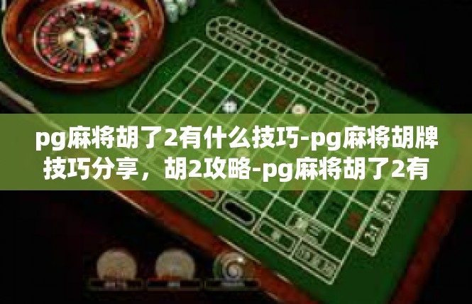 pg麻将胡了2有什么技巧-pg麻将胡牌技巧分享，胡2攻略-pg麻将胡了2有什么技巧