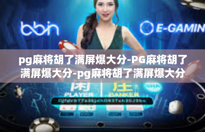 pg麻将胡了满屏爆大分-PG麻将胡了满屏爆大分-pg麻将胡了满屏爆大分