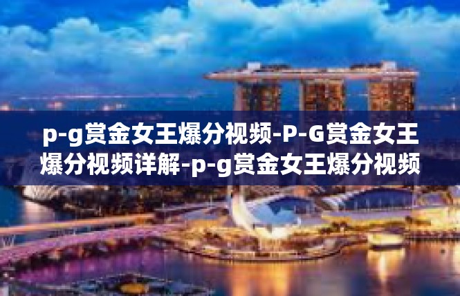p-g赏金女王爆分视频-P-G赏金女王爆分视频详解-p-g赏金女王爆分视频
