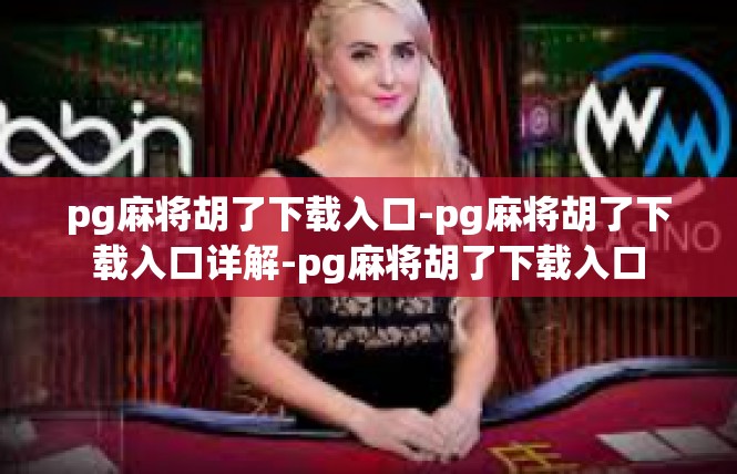 pg麻将胡了下载入口-pg麻将胡了下载入口详解-pg麻将胡了下载入口