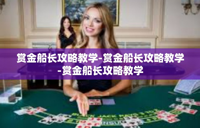 赏金船长攻略教学-赏金船长攻略教学-赏金船长攻略教学