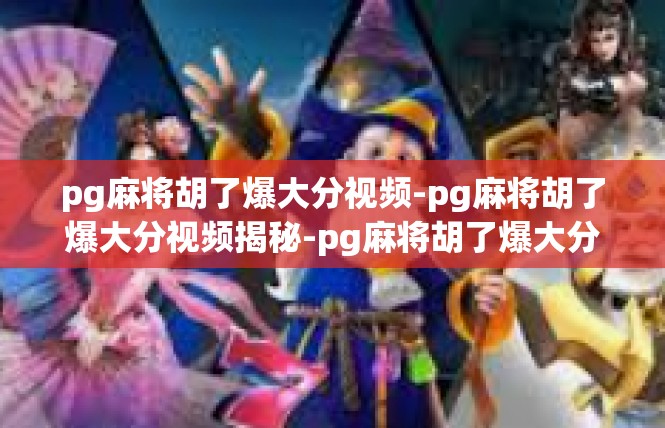 pg麻将胡了爆大分视频-pg麻将胡了爆大分视频揭秘-pg麻将胡了爆大分视频