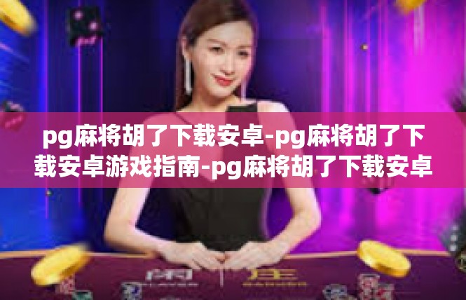 pg麻将胡了下载安卓-pg麻将胡了下载安卓游戏指南-pg麻将胡了下载安卓