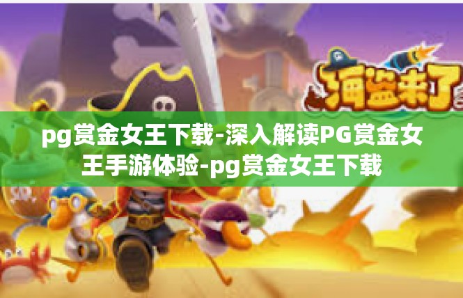 pg赏金女王下载-深入解读PG赏金女王手游体验-pg赏金女王下载