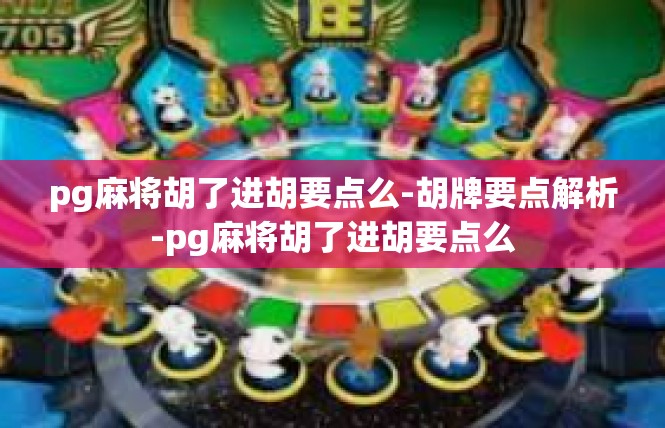 pg麻将胡了进胡要点么-胡牌要点解析-pg麻将胡了进胡要点么
