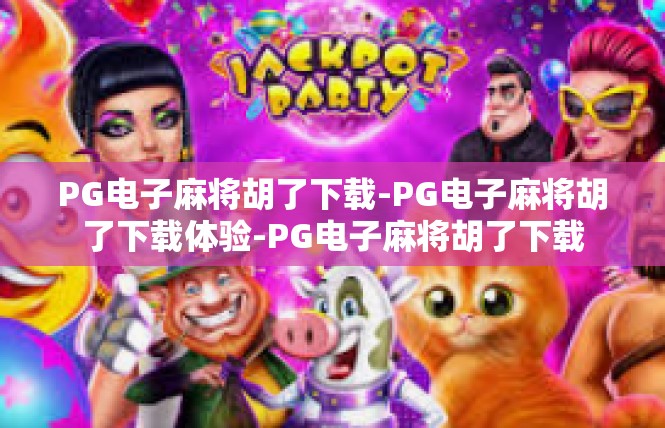 PG电子麻将胡了下载-PG电子麻将胡了下载体验-PG电子麻将胡了下载