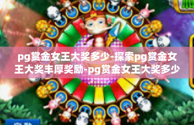 pg赏金女王大奖多少-探索pg赏金女王大奖丰厚奖励-pg赏金女王大奖多少