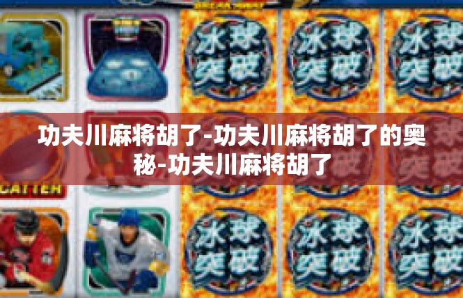 功夫川麻将胡了-功夫川麻将胡了的奥秘-功夫川麻将胡了