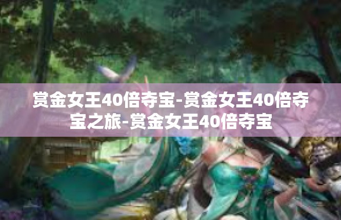 赏金女王40倍夺宝-赏金女王40倍夺宝之旅-赏金女王40倍夺宝