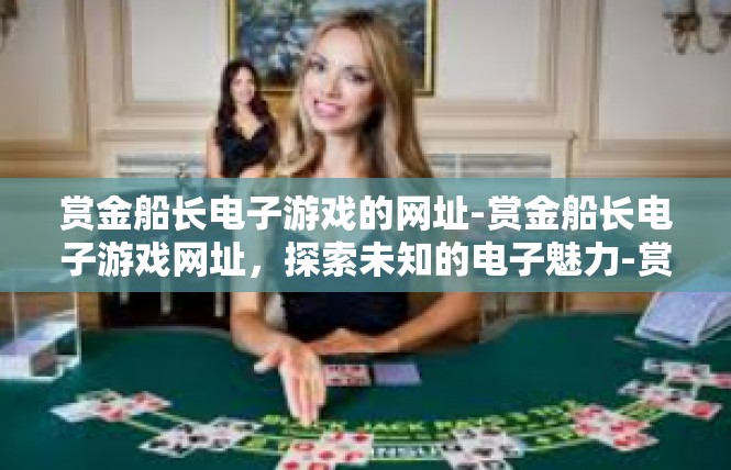赏金船长电子游戏的网址-赏金船长电子游戏网址，探索未知的电子魅力-赏金船长电子游戏的网址