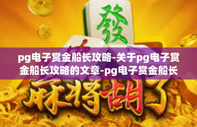 pg电子赏金船长攻略-关于pg电子赏金船长攻略的文章-pg电子赏金船长攻略