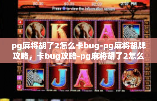 pg麻将胡了2怎么卡bug-pg麻将胡牌攻略，卡bug攻略-pg麻将胡了2怎么卡bug