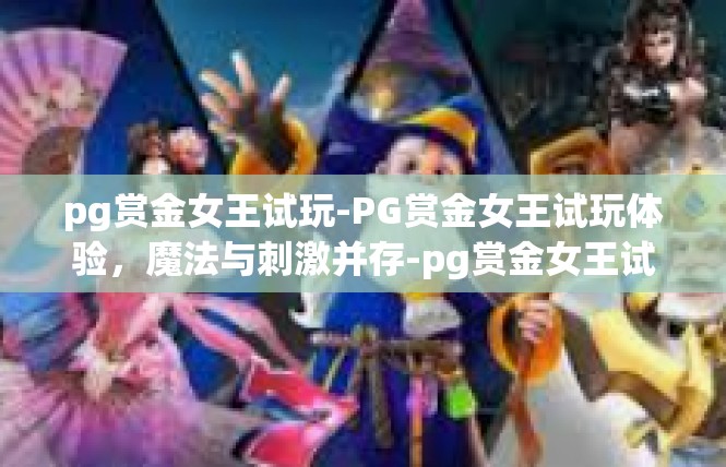 pg赏金女王试玩-PG赏金女王试玩体验，魔法与刺激并存-pg赏金女王试玩