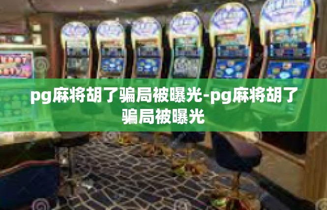 pg麻将胡了骗局被曝光-pg麻将胡了骗局被曝光