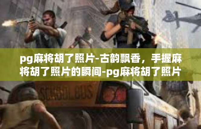 pg麻将胡了照片-古韵飘香，手握麻将胡了照片的瞬间-pg麻将胡了照片