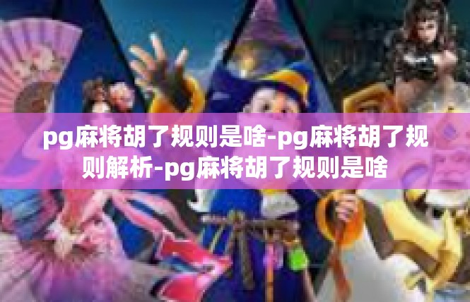 pg麻将胡了规则是啥-pg麻将胡了规则解析-pg麻将胡了规则是啥