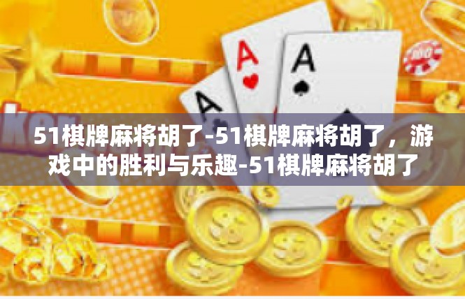 51棋牌麻将胡了-51棋牌麻将胡了，游戏中的胜利与乐趣-51棋牌麻将胡了