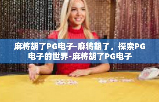 麻将胡了PG电子-麻将胡了，探索PG电子的世界-麻将胡了PG电子