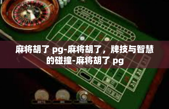 麻将胡了 pg-麻将胡了，牌技与智慧的碰撞-麻将胡了 pg