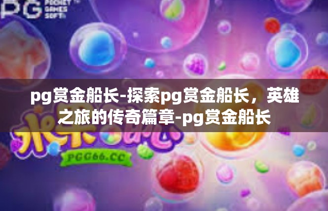 pg赏金船长-探索pg赏金船长，英雄之旅的传奇篇章-pg赏金船长
