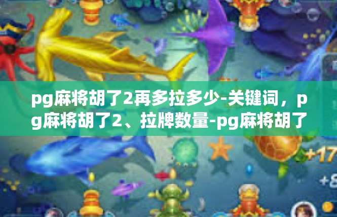pg麻将胡了2再多拉多少-关键词，pg麻将胡了2、拉牌数量-pg麻将胡了2再多拉多少