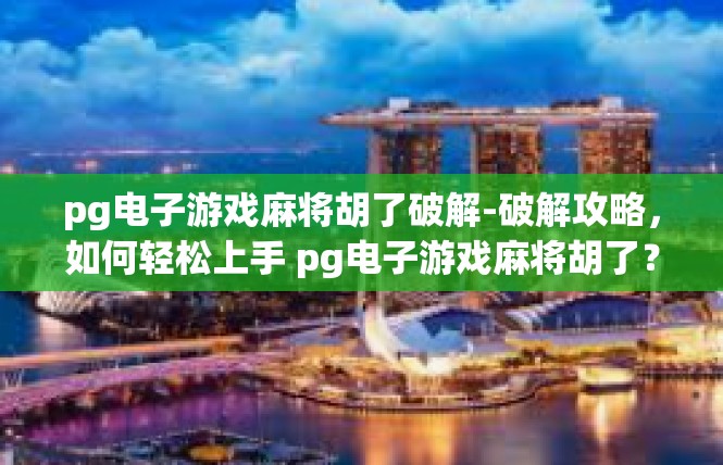 pg电子游戏麻将胡了破解-破解攻略，如何轻松上手 pg电子游戏麻将胡了？pg电子游戏麻将胡了破解