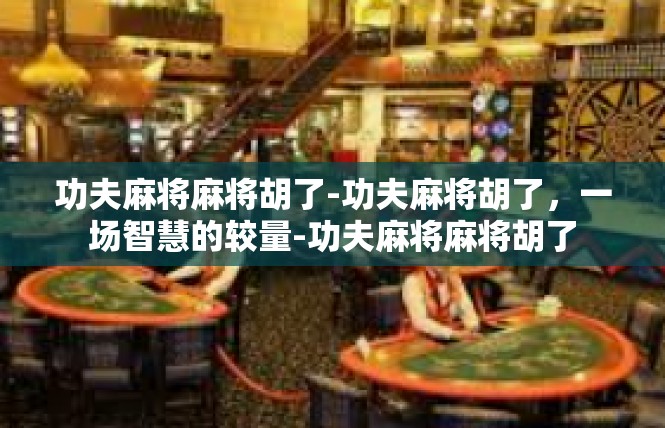 功夫麻将麻将胡了-功夫麻将胡了，一场智慧的较量-功夫麻将麻将胡了