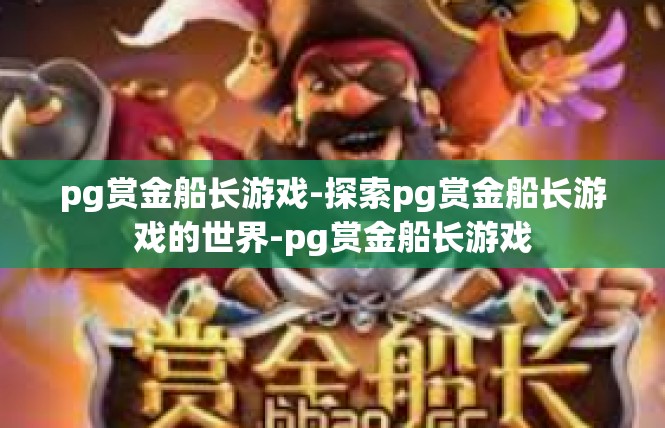 pg赏金船长游戏-探索pg赏金船长游戏的世界-pg赏金船长游戏