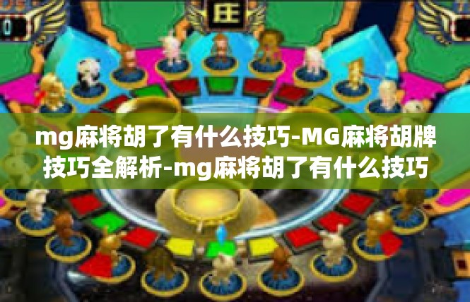 mg麻将胡了有什么技巧-MG麻将胡牌技巧全解析-mg麻将胡了有什么技巧