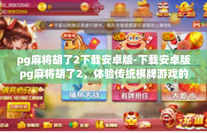 pg麻将胡了2下载安卓版-下载安卓版pg麻将胡了2，体验传统棋牌游戏的魅力-pg麻将胡了2下载安卓版