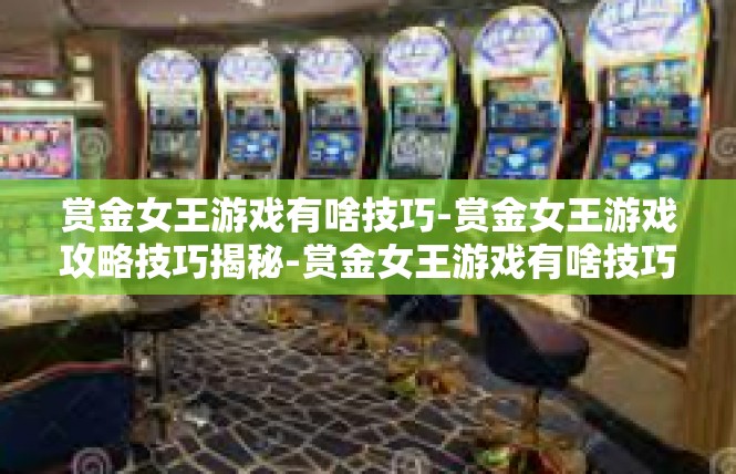 赏金女王游戏有啥技巧-赏金女王游戏攻略技巧揭秘-赏金女王游戏有啥技巧