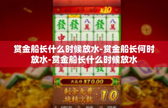 赏金船长什么时候放水-赏金船长何时放水-赏金船长什么时候放水