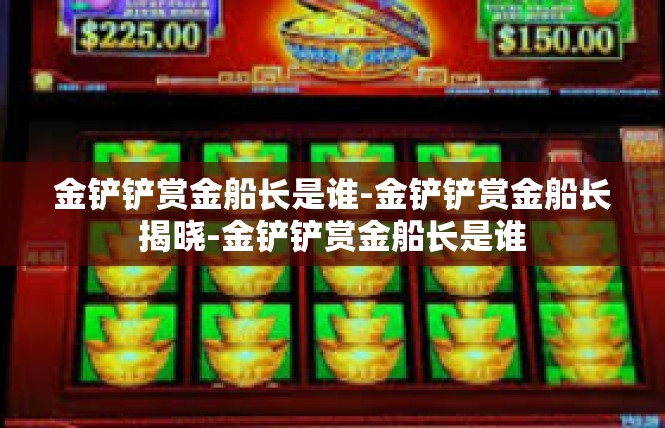金铲铲赏金船长是谁-金铲铲赏金船长揭晓-金铲铲赏金船长是谁