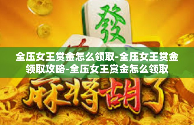 全压女王赏金怎么领取-全压女王赏金领取攻略-全压女王赏金怎么领取