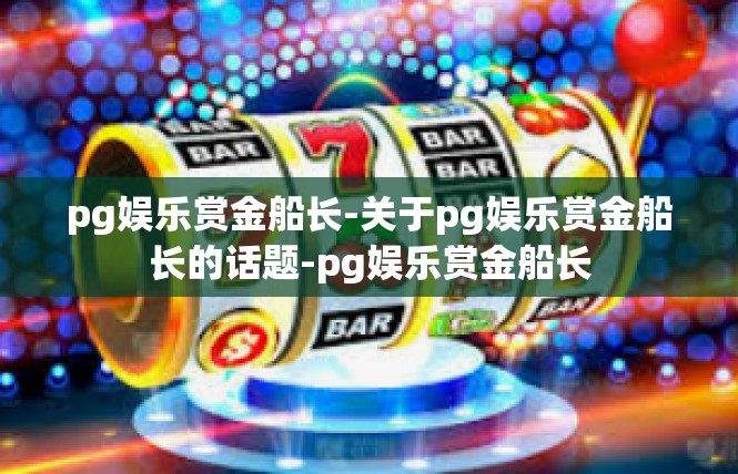 pg娱乐赏金船长-关于pg娱乐赏金船长的话题-pg娱乐赏金船长